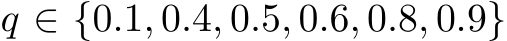  q ∈ {0.1, 0.4, 0.5, 0.6, 0.8, 0.9}