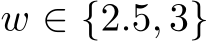  w ∈ {2.5, 3}