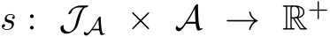  s : JA × A → R+