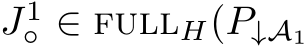  J1◦ ∈ fullH(P↓A1