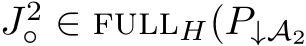  J2◦ ∈ fullH(P↓A2