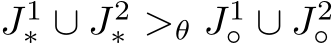  J1∗ ∪ J2∗ >θ J1◦ ∪ J2◦