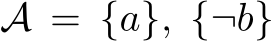  A = {a}, {¬b}