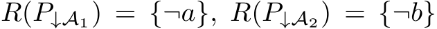  R(P↓A1) = {¬a}, R(P↓A2) = {¬b}