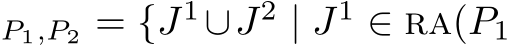 P1,P2 = {J1∪J2 | J1 ∈ ra(P1