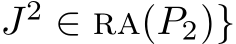  J2 ∈ ra(P2)}