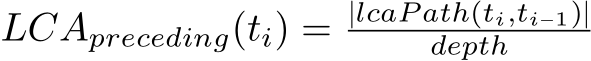  LCApreceding(ti) = |lcaP ath(ti,ti−1)|depth