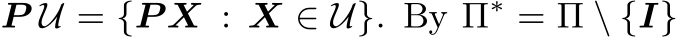  P U = {P X : X ∈ U}. By Π∗ = Π \ {I}