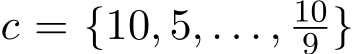  c = {10, 5, . . . , 109 }