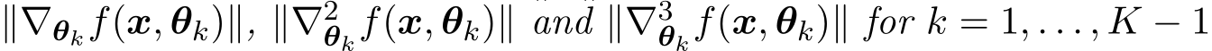 ∥∇θkf(x, θk)∥, ∥∇2θkf(x, θk)∥ and ∥∇3θkf(x, θk)∥ for k = 1, . . . , K − 1