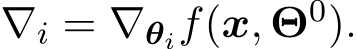  ∇i = ∇θif(x, Θ0).