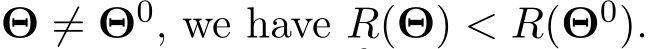  Θ ̸= Θ0, we have R(Θ) < R(Θ0).