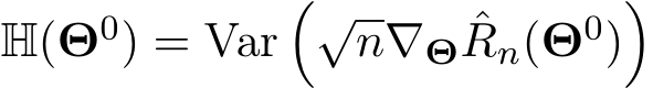  H(Θ0) = Var�√n∇Θ ˆRn(Θ0)�