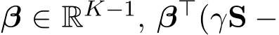  β ∈ RK−1, β⊤(γS −