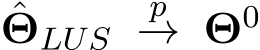 ˆΘLUS p→ Θ0