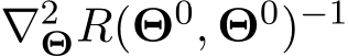  ∇2ΘR(Θ0, Θ0)−1