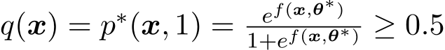  q(x) = p∗(x, 1) = ef(x,θ∗)1+ef(x,θ∗) ≥ 0.5