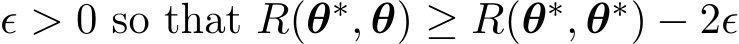  ϵ > 0 so that R(θ∗, θ) ≥ R(θ∗, θ∗) − 2ϵ