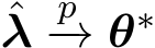 ˆλ p−→ θ∗