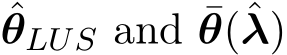  ˆθLUS and ¯θ(ˆλ)