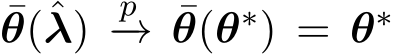  ¯θ(ˆλ) p−→ ¯θ(θ∗) = θ∗