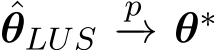 ˆθLUS p−→ θ∗