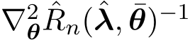  ∇2θ ˆRn(ˆλ, ¯θ)−1