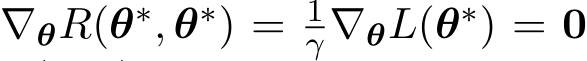  ∇θR(θ∗, θ∗) = 1γ ∇θL(θ∗) = 0