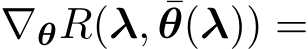  ∇θR(λ, ¯θ(λ)) =