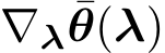  ∇λ ¯θ(λ)