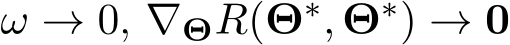  ω → 0, ∇ΘR(Θ∗, Θ∗) → 0