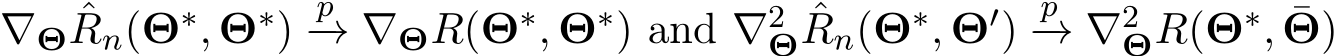 ∇Θ ˆRn(Θ∗, Θ∗) p−→ ∇ΘR(Θ∗, Θ∗) and ∇2Θ ˆRn(Θ∗, Θ′) p−→ ∇2ΘR(Θ∗, ¯Θ)