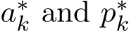  a∗k and p∗k 