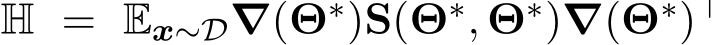  H = Ex∼D∇(Θ∗)S(Θ∗, Θ∗)∇(Θ∗)⊤