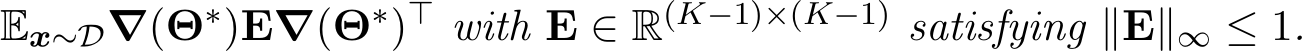 Ex∼D∇(Θ∗)E∇(Θ∗)⊤ with E ∈ R(K−1)×(K−1) satisfying ∥E∥∞ ≤ 1.