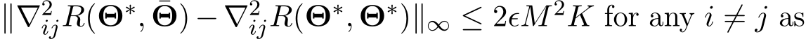  ∥∇2ijR(Θ∗, ¯Θ) − ∇2ijR(Θ∗, Θ∗)∥∞ ≤ 2ϵM2K for any i ̸= j as