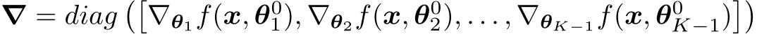  ∇ = diag��∇θ1f(x, θ01), ∇θ2f(x, θ02), . . . , ∇θK−1f(x, θ0K−1)��