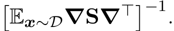 �Ex∼D∇S∇⊤�−1.
