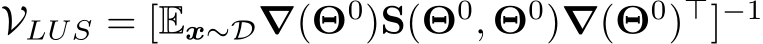  VLUS = [Ex∼D∇(Θ0)S(Θ0, Θ0)∇(Θ0)⊤]−1 