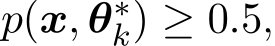  p(x, θ∗k) ≥ 0.5,