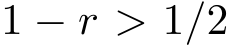  1 − r > 1/2