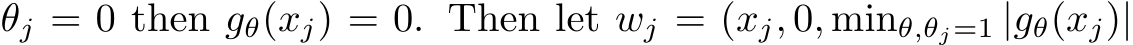  θj = 0 then gθ(xj) = 0. Then let wj = (xj, 0, minθ,θj=1 |gθ(xj)|