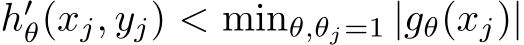  h′θ(xj, yj) < minθ,θj=1 |gθ(xj)|