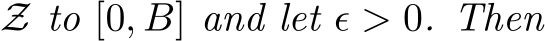 Z to [0, B] and let ϵ > 0. Then