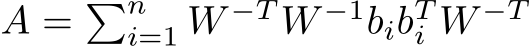  A = �ni=1 W −T W −1bibTi W −T