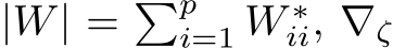  |W| = �pi=1 W ∗ii, ∇ζ