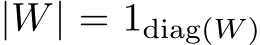  |W| = 1diag(W )