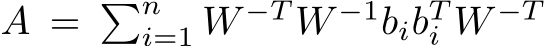 A = �ni=1 W −T W −1bibTi W −T