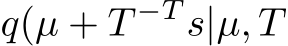  q(µ + T −T s|µ, T