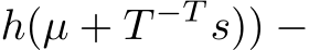  h(µ + T −T s)) −